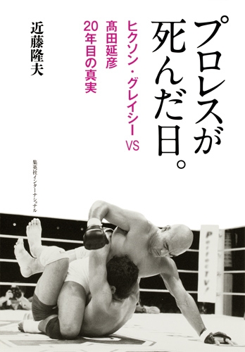 プロレスが死んだ日。 ヒクソン・グレイシーVS髙田延彦 20年目の真実 : 近藤隆夫 | HMV&BOOKS online -  9784797673456