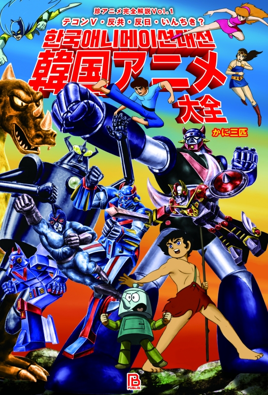 韓国アニメ大全 テコンv 反共 反日 いんちき 珍アニメ完全解説 かに三匹 hmv books online 9784908468155