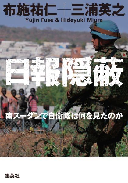 日報隠蔽 南スーダンで自衛隊は何を見たのか 布施祐仁 Hmv Books Online