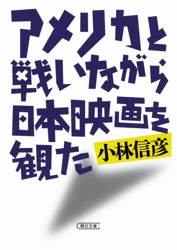 アメリカと戦いながら日本映画を観た 朝日文庫 : 小林信彦 | HMV&BOOKS