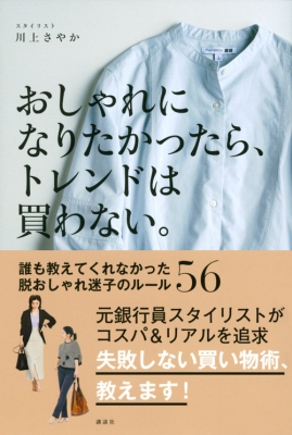 おしゃれになりたかったら トレンドは買わない 誰も教えてくれなかった脱おしゃれ迷子のルール56 川上さやか Hmv Books Online