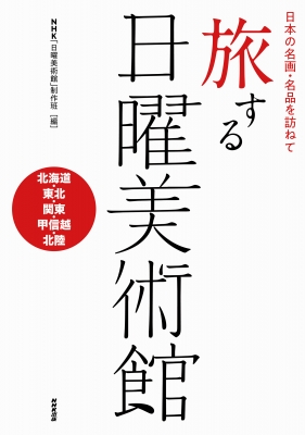日本の名画 名品を訪ねて 旅する日曜美術館 北海道 東北 関東 甲信越 北陸 Nhk日曜美術館制作班 Hmv Books Online