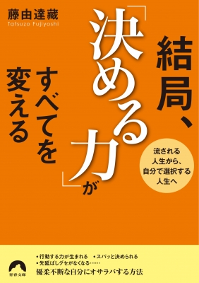 結局 決める力 がすべてを変える 流される人生から 自分で選択する人生へ 青春文庫 藤由達藏 Hmv Books Online