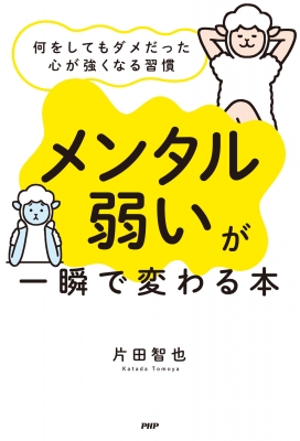 メンタル弱い が一瞬で変わる本 何をしてもダメだった心が強くなる習慣 片田智也 Hmv Books Online