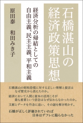 石橋湛山の経済政策思想 経済分析の帰結としての自由主義 民主主義 平和主義 原田泰 Hmv Books Online