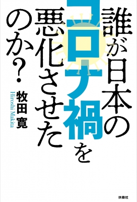 誰が日本のコロナ禍を悪化させたのか 牧田寛 Hmv Books Online