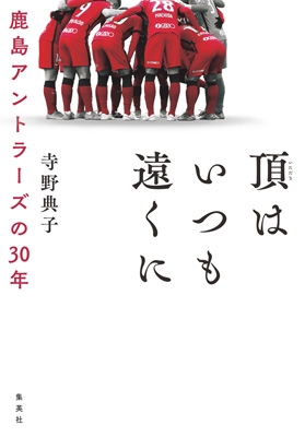 頂はいつも遠くに 鹿島アントラーズの30年 寺野典子 Hmv Books Online