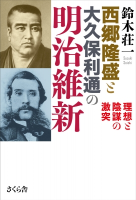 西郷隆盛と大久保利通の明治維新 理想と陰謀の激突 : 鈴木荘一