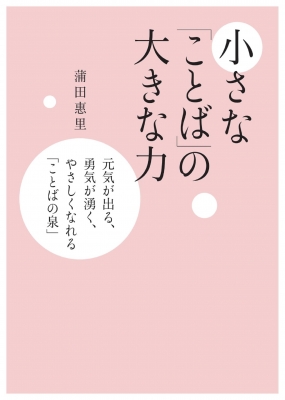 小さな ことば の大きな力 元気が出る 勇気が湧く やさしくなれる ことばの泉 蒲田惠里 Hmv Books Online