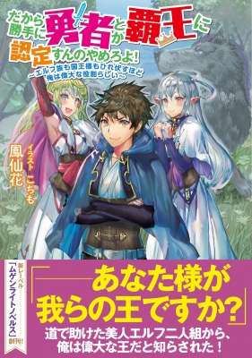 だから勝手に勇者とか覇王に認定すんのやめろよ! エルフ族も国王様もひれ伏すほど俺は偉大な役割らしい ムゲンライトノベルス : 鳳仙花 |  HMV&BOOKS online - 9784434309526