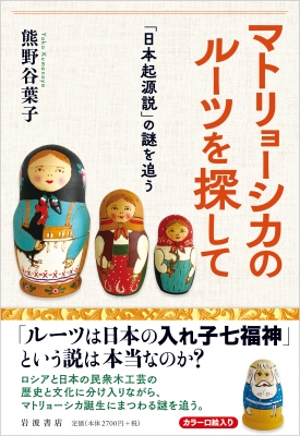 マトリョーシカのルーツを探して 「日本起源説」の謎を追う : 熊野谷葉子 | HMV&BOOKS online - 9784000248365