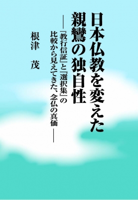 日本仏教を変えた 親鸞の独自性 「教行信証」と「選択集」の比較から見えてきた、念仏の真価 : 根津茂 | HMV&BOOKS online -  9784831888013