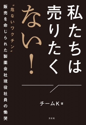 私たちは売りたくない！ ”危ないワクチン”販売を命じられた製薬会社現役社員の慟哭 : チームk (Book) | HMV&BOOKS online -  9784910818207