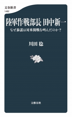 陸軍作戦部長 田中新一 なぜ参謀は対米開戦を叫んだのか? 文春