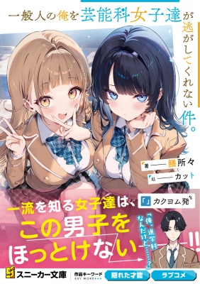 一般人の俺を芸能科女子達が逃がしてくれない件。 角川スニーカー文庫