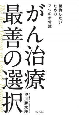 がん治療 最善の選択 後悔しないための7つの新常識 : 押川勝太郎