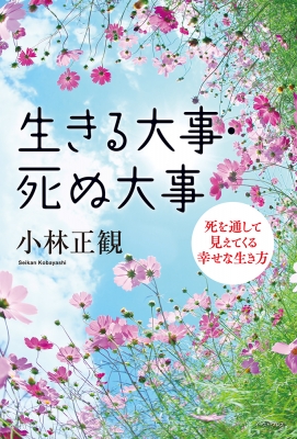 生きる大事・死ぬ大事 死を通して見えてくる幸せな生き方 : 小林正観