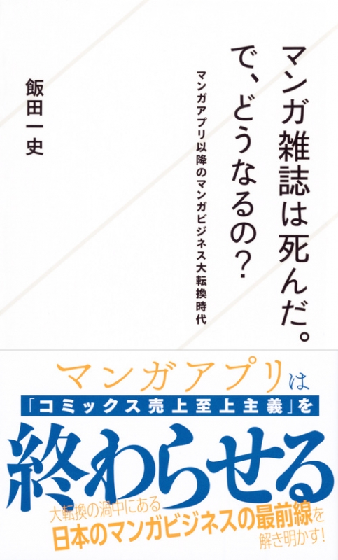 マンガ雑誌は死んだ で どうなるの マンガアプリ以降のマンガビジネス大転換時代 星海社新書 飯田一史 Hmv Books Online